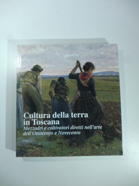 Cultura della terra in Toscana. Mezzadri e coltivatori diretti nell'arte tra Ottocento e Novecento